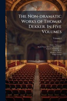 The Non-dramatic Works of Thomas Dekker. In Five Volumes