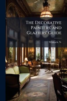 The Decorative Painters' and Glaziers' Guide
