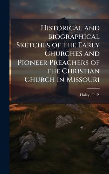 Historical and Biographical Sketches of the Early Churches and Pioneer Preachers of the Christian Church in Missouri