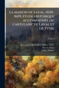 La maison de Laval 1020-1605; eÌtude historique accompagneÌe du cartulaire de Laval et de VitreÌ