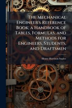 The Mechanical Engineer's Reference Book; a Handbook of Tables Formulas and Methods for Engineers Students and Draftsmen