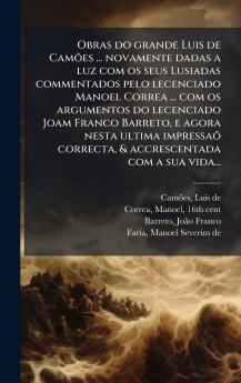 Obras do grande Luis de CamÃµes ... novamente dadas a luz com os seus Lusiadas commentados pelo lecenciado Manoel Correa ... com os argumentos do lecenciado Joam Franco Barreto e agora nesta ultima impressaÃµ correcta & accrescentada com a sua vida...