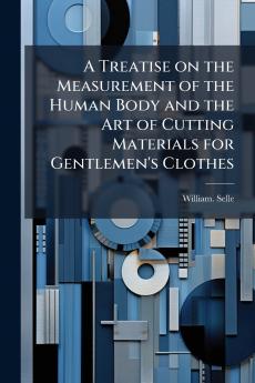 A Treatise on the Measurement of the Human Body and the Art of Cutting Materials for Gentlemen's Clothes