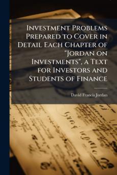 Investment Problems Prepared to Cover in Detail Each Chapter of Jordan on Investments a Text for Investors and Students of Finance