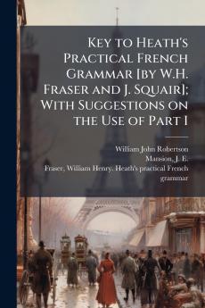 Key to Heath's Practical French Grammar [by W.H. Fraser and J. Squair]; With Suggestions on the Use of Part I