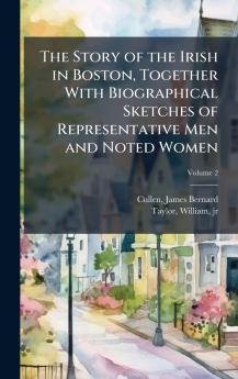 The Story of the Irish in Boston Together With Biographical Sketches of Representative Men and Noted Women