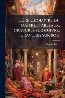 DÃ¼rer l'oeuvre du maÃ®tre ; tableaux gravures sur cuivre gravures sur bois