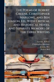 The Poems of Robert Greene Christopher Marlowe and Ben Jonson. Ed. With Critical and Historical Notes and Separate Memoirs of the Three Writers