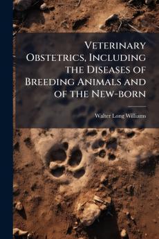 Veterinary Obstetrics Including the Diseases of Breeding Animals and of the New-born