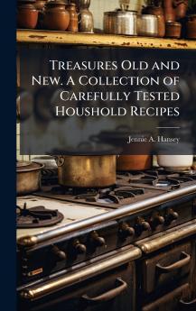 Treasures Old and New. A Collection of Carefully Tested Houshold Recipes