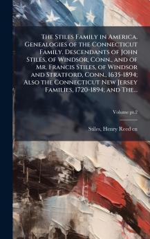 The Stiles Family in America. Genealogies of the Connecticut Family. Descendants of John Stiles of Windsor Conn. and of Mr. Francis Stiles of Windsor and Stratford Conn. 1635-1894; Also the Connecticut New Jersey Families 1720-1894; and The...