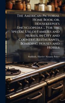 The American Pictorial Home Book; or Housekeeper's Encyclopedia ... For the Special Use of Families and Nurses in City and Country; Restaurants Boarding Houses and Hotels