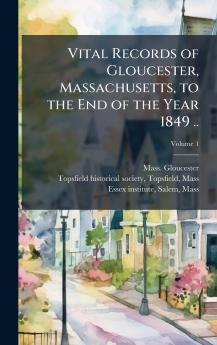 Vital Records of Gloucester Massachusetts to the End of the Year 1849 ..