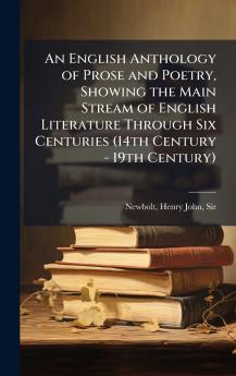 An English Anthology of Prose and Poetry Showing the Main Stream of English Literature Through Six Centuries (14th Century - 19th Century)