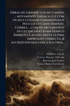 Obras do grande Luis de CamÃµes ... novamente dadas a luz com os seus Lusiadas commentados pelo lecenciado Manoel Correa ... com os argumentos do lecenciado Joam Franco Barreto e agora nesta ultima impressaÃµ correcta & accrescentada com a sua vida...