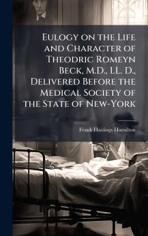 Eulogy on the Life and Character of Theodric Romeyn Beck M.D. LL. D. Delivered Before the Medical Society of the State of New-York
