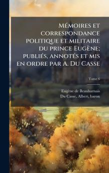 MÃ©moires et correspondance politique et militaire du prince EugÃ¨ne; publiÃ©s annotÃ©s et mis en ordre par A. Du Casse