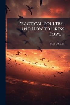 Practical Poultry and How to Dress Fowl ..