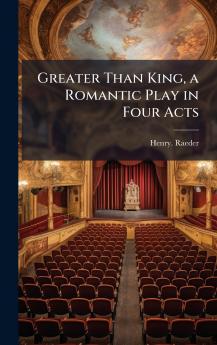 Greater Than King a Romantic Play in Four Acts