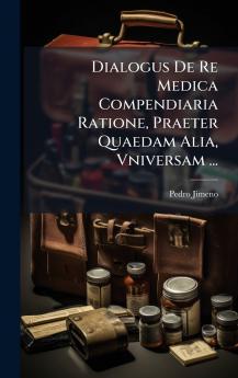 Dialogus De Re Medica Compendiaria Ratione Praeter Quaedam Alia Vniversam ...