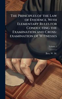 The Principles of the Law of Evidence With Elementary Rules for Conducting the Examination and Cross-examination of Witnesses