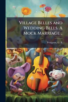 Village Belles and Wedding Bells. A Mock Marriage ..