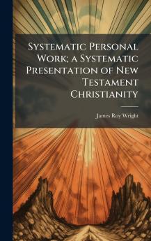 Systematic Personal Work; a Systematic Presentation of New Testament Christianity