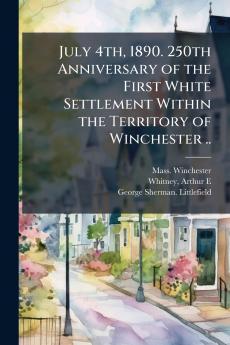 July 4th 1890. 250th Anniversary of the First White Settlement Within the Territory of Winchester ..