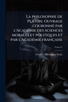 La philosophie de Platon. Ouvrage couronnÃ© par l'AcadÃ©mie des sciences morales et politiques et par l'AcadÃ©mie franÃ§aise