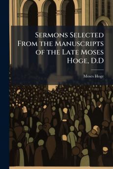 Sermons Selected From the Manuscripts of the Late Moses Hoge D.D