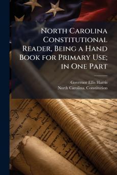 North Carolina Constitutional Reader Being a Hand Book for Primary Use; in One Part