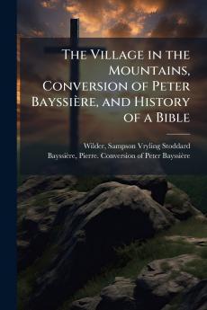 The Village in the Mountains Conversion of Peter BayssiÃ¨re and History of a Bible