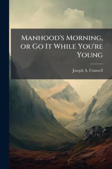 Manhood's Morning or Go It While You're Young
