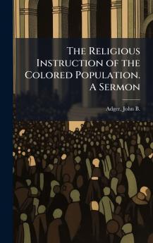 The Religious Instruction of the Colored Population. A Sermon