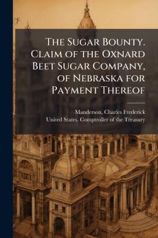 The Sugar Bounty. Claim of the Oxnard Beet Sugar Company of Nebraska for Payment Thereof