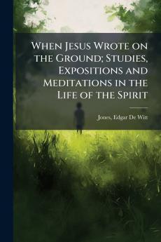 When Jesus Wrote on the Ground; Studies Expositions and Meditations in the Life of the Spirit