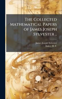 The Collected Mathematical Papers of James Joseph Sylvester ..