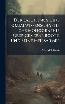 Der salutismus eine sozialwissenschaftliche monographie Ã¼ber general Booth und seine Heilsarmee
