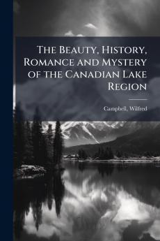 The Beauty History Romance and Mystery of the Canadian Lake Region