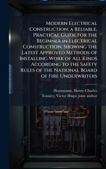 Modern Electrical Construction; a Reliable Practical Guide for the Beginner in Electrical Construction Showing the Latest Approved Methods of Installing Work of All Kinds According to the Safety Rules of the National Board of Fire Underwriters