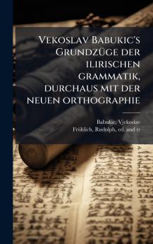 Vekoslav Babukic's GrundzÃ¼ge der ilirischen grammatik durchaus mit der neuen orthographie