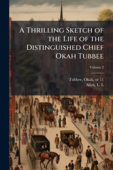 A Thrilling Sketch of the Life of the Distinguished Chief Okah Tubbee
