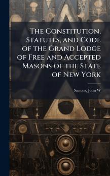 The Constitution Statutes and Code of the Grand Lodge of Free and Accepted Masons of the State of New York
