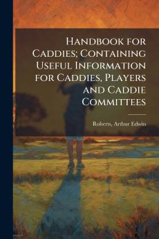 Handbook for Caddies; Containing Useful Information for Caddies Players and Caddie Committees