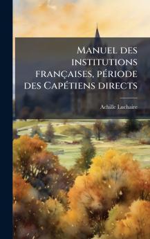 Manuel des institutions francÌ§aises peÌriode des CapeÌtiens directs