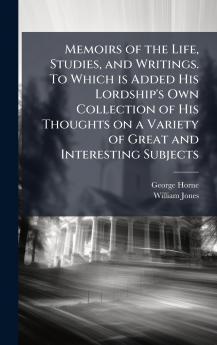 Memoirs of the Life Studies and Writings. To Which is Added His Lordship's Own Collection of His Thoughts on a Variety of Great and Interesting Subjects