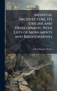 Medieval Architecture Its Origins and Development With Lists of Monuments and Bibliographies