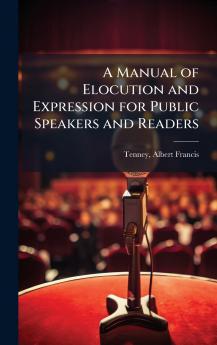 A Manual of Elocution and Expression for Public Speakers and Readers
