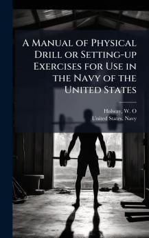 A Manual of Physical Drill or Setting-up Exercises for Use in the Navy of the United States