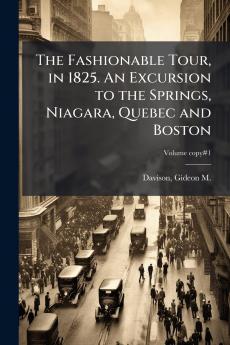 The Fashionable Tour in 1825. An Excursion to the Springs Niagara Quebec and Boston